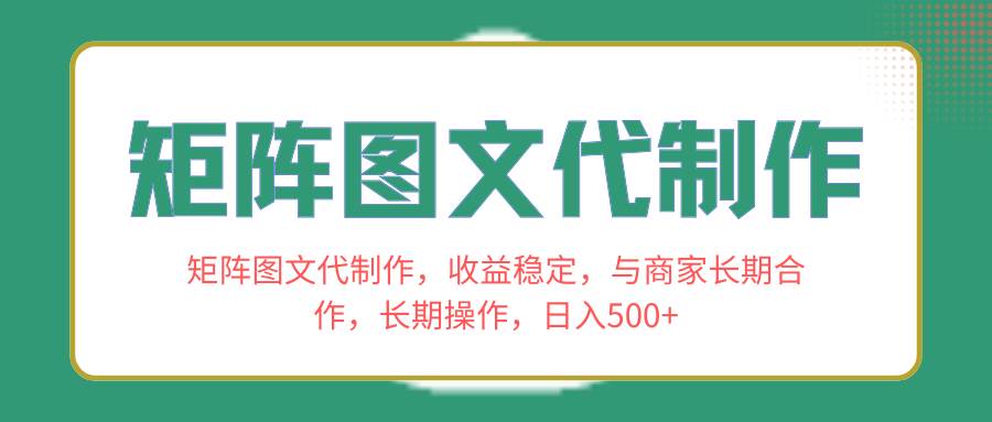 矩阵图文代制作，收益稳定，与商家长期合作，长期操作，日入500+创鑫阁-网创项目资源站-副业项目-创业项目-搞钱项目创鑫阁
