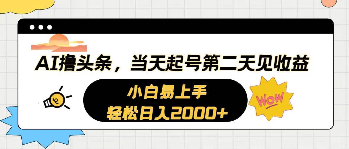 AI撸头条，当天起号，第二天见收益。轻松日入2000+创鑫阁-网创项目资源站-副业项目-创业项目-搞钱项目创鑫阁