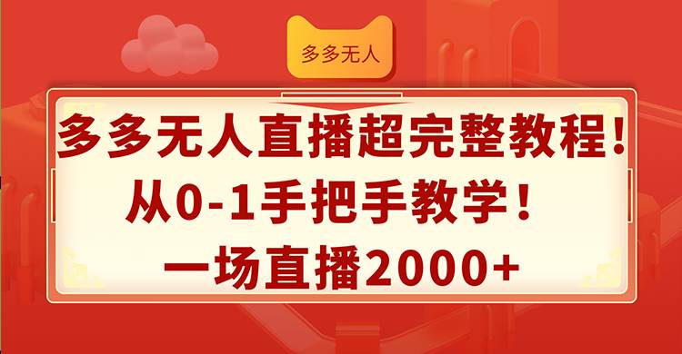 多多无人直播超完整教程!从0-1手把手教学！一场直播2000+创鑫阁-网创项目资源站-副业项目-创业项目-搞钱项目创鑫阁