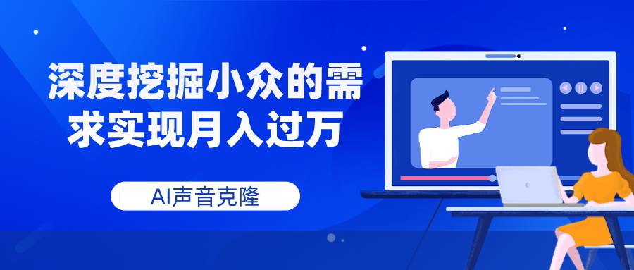 AI声音克隆，深度挖掘小众的需求实现月入过万创鑫阁-网创项目资源站-副业项目-创业项目-搞钱项目创鑫阁
