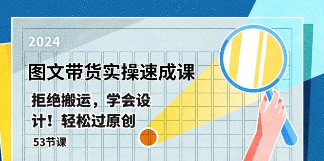 最新图文带货实操速成课，拒绝搬运，学会设计！轻松过原创  (53节课)创鑫阁-网创项目资源站-副业项目-创业项目-搞钱项目创鑫阁