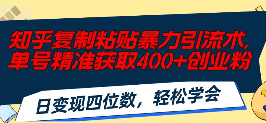 知乎复制粘贴暴力引流术，单号精准获取400+创业粉，日变现四位数，轻松…创鑫阁-网创项目资源站-副业项目-创业项目-搞钱项目创鑫阁
