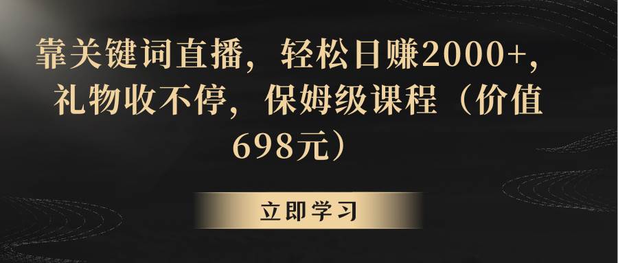 靠关键词直播，轻松日赚2000+，礼物收不停创鑫阁-网创项目资源站-副业项目-创业项目-搞钱项目创鑫阁