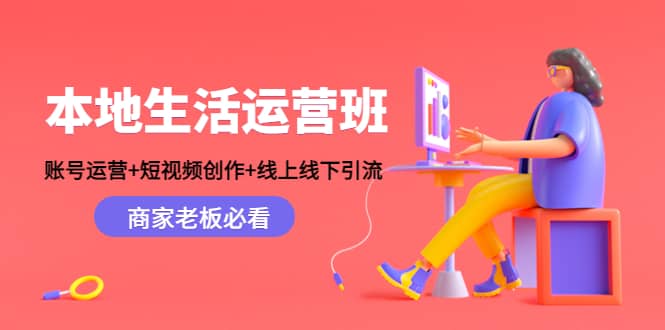 本地生活运营班：账号运营+短视频创作+线上线下Y.L，商家老板必看创鑫阁-网创项目资源站-副业项目-创业项目-搞钱项目创鑫阁