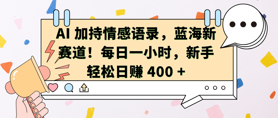 AI加持情感语录，蓝海新赛道！每日一小时，新手轻松日赚 400 +创鑫阁-网创项目资源站-副业项目-创业项目-搞钱项目创鑫阁