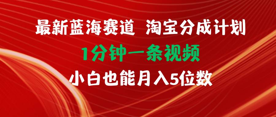 最新蓝海项目淘宝分成计划1分钟1条视频小白也能月入五位数创鑫阁-网创项目资源站-副业项目-创业项目-搞钱项目创鑫阁