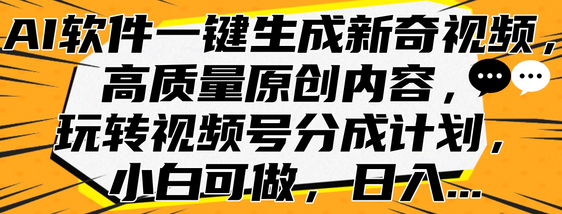 AI软件一键生成新奇视频，高质量原创内容，玩转视频号分成计划，小白可做，日入…创鑫阁-网创项目资源站-副业项目-创业项目-搞钱项目创鑫阁