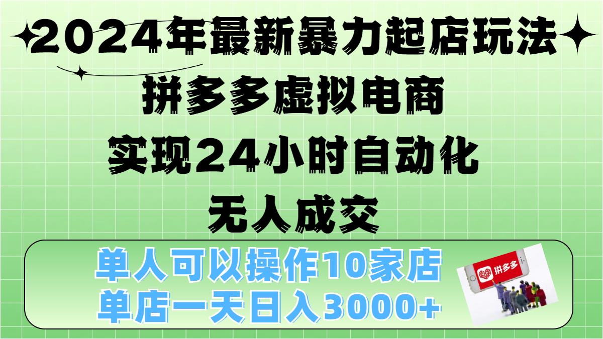 2024年最新暴力起店玩法，拼多多虚拟电商，实现24小时自动化无人成交，单人可以操作10家店，单店日入3000+创鑫阁-网创项目资源站-副业项目-创业项目-搞钱项目创鑫阁
