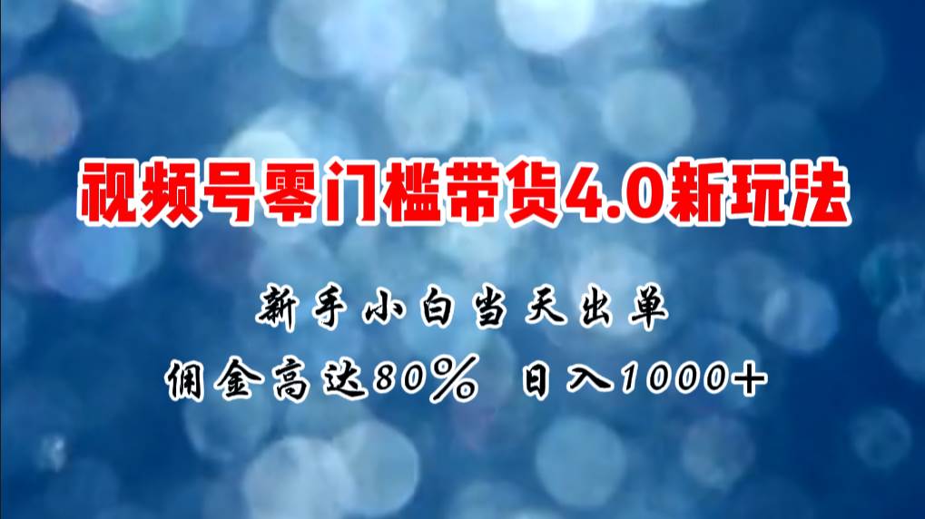 微信视频号零门槛带货4.0新玩法，新手小白当天见收益，日入1000+创鑫阁-网创项目资源站-副业项目-创业项目-搞钱项目创鑫阁