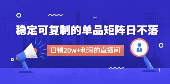 某电商线下课程，稳定可复制的单品矩阵日不落，做一个日销20w+利润的直播间创鑫阁-网创项目资源站-副业项目-创业项目-搞钱项目创鑫阁