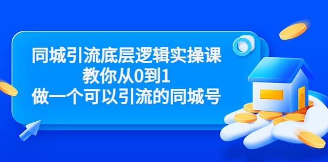 同城引流底层逻辑实操课，教你从0到1做一个可以引流的同城号（价值4980）创鑫阁-网创项目资源站-副业项目-创业项目-搞钱项目创鑫阁