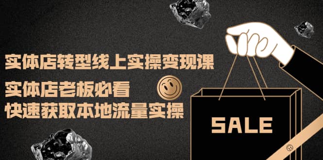 实体店转型线上实操变现课：实体店老板必看，快速获取本地流量实操创鑫阁-网创项目资源站-副业项目-创业项目-搞钱项目创鑫阁