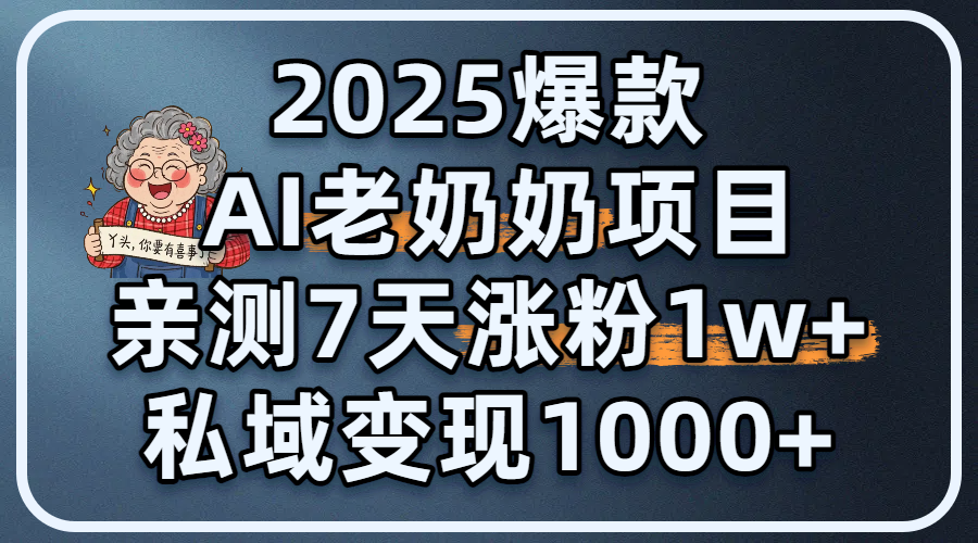 2025爆款 AI 老奶奶项目：亲测 7 天涨粉 1W+，私域变现 1000+创鑫阁-网创项目资源站-副业项目-创业项目-搞钱项目创鑫阁
