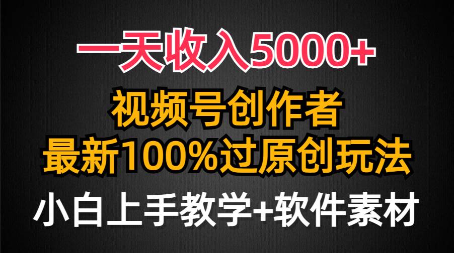 一天收入5000+，视频号创作者，最新100%原创玩法，对新人友好，小白也可.创鑫阁-网创项目资源站-副业项目-创业项目-搞钱项目创鑫阁