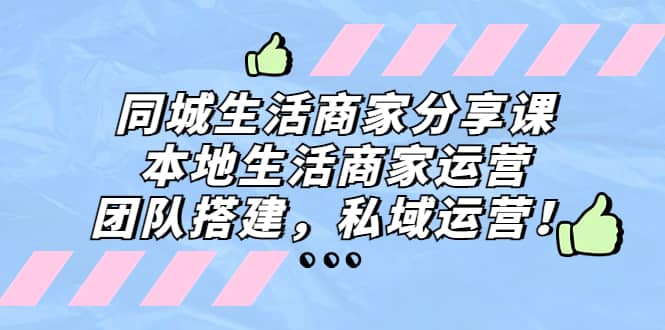 同城生活商家分享课：本地生活商家运营，团队搭建，私域运营创鑫阁-网创项目资源站-副业项目-创业项目-搞钱项目创鑫阁