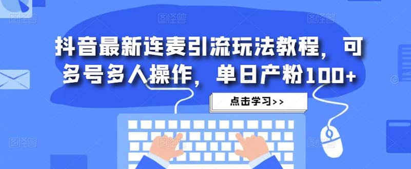 抖音最新连麦引流玩法教程，可多号多人操作创鑫阁-网创项目资源站-副业项目-创业项目-搞钱项目创鑫阁