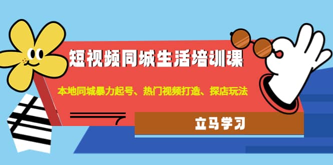 短视频同城生活培训课：本地同城暴力起号、热门视频打造、探店玩法创鑫阁-网创项目资源站-副业项目-创业项目-搞钱项目创鑫阁