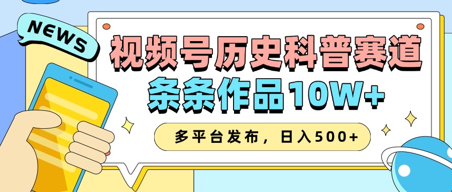 2025视频号历史科普赛道，AI一键生成，条条作品10W+，多平台发布，收益翻倍创鑫阁-网创项目资源站-副业项目-创业项目-搞钱项目创鑫阁