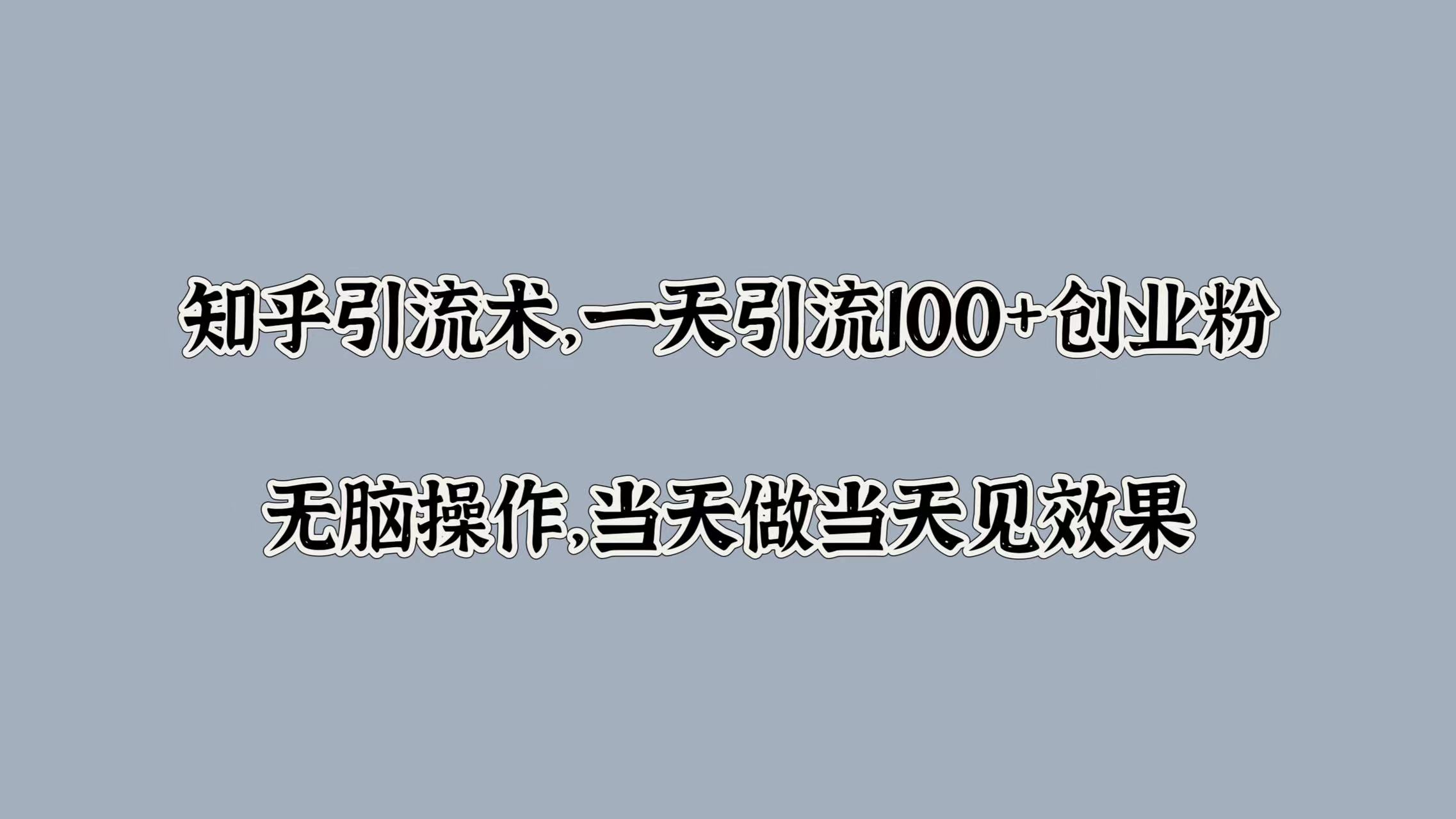 知乎引流术，一天引流100+创业粉，无脑操作，当天做当天见效果创鑫阁-网创项目资源站-副业项目-创业项目-搞钱项目创鑫阁