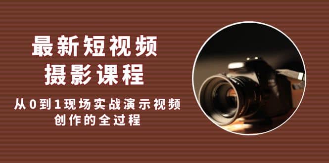 最新短视频·摄影课程，从0到1现场实战演示视频创作的全过程创鑫阁-网创项目资源站-副业项目-创业项目-搞钱项目创鑫阁
