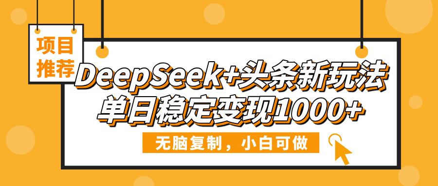 DeepSeek+头条新玩法，无脑复制，小白可做，单日稳定变现1000+创鑫阁-网创项目资源站-副业项目-创业项目-搞钱项目创鑫阁