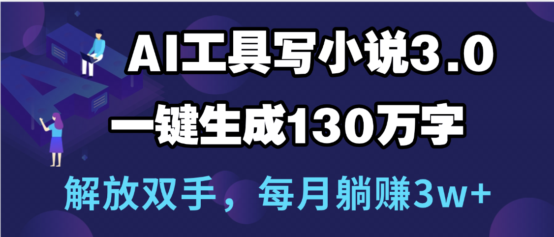 用AI工具写小说3.0，一键生成130万字，解放双手，每月躺赚3w+创鑫阁-网创项目资源站-副业项目-创业项目-搞钱项目创鑫阁