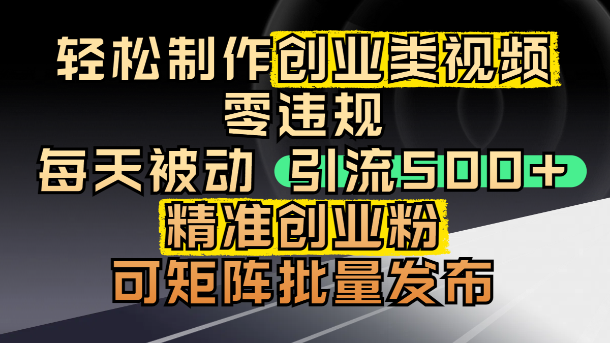 轻松制作创业类视频，零违规，每天被动引流 500 + 精准创业粉，可矩阵批量发布创鑫阁-网创项目资源站-副业项目-创业项目-搞钱项目创鑫阁