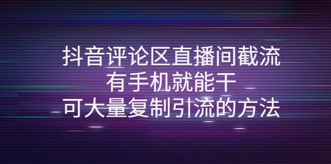 抖音评论区直播间截流，有手机就能干，可大量复制引流的方法创鑫阁-网创项目资源站-副业项目-创业项目-搞钱项目创鑫阁
