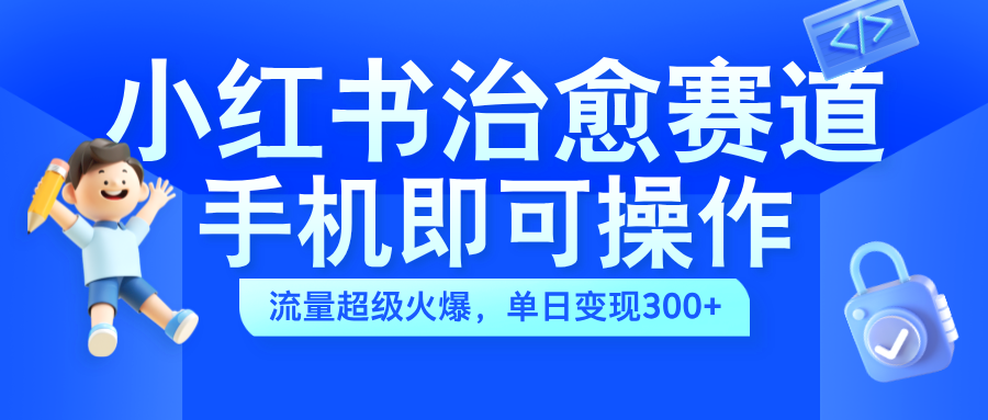 小红书治愈视频赛道，手机即可操作，蓝海项目简单无脑，单日可赚300+创鑫阁-网创项目资源站-副业项目-创业项目-搞钱项目创鑫阁