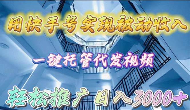 用快手号实现被动收入，一键托管代发视频，轻松推广日入3000+创鑫阁-网创项目资源站-副业项目-创业项目-搞钱项目创鑫阁