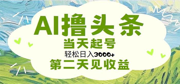 AI撸头条，轻松日入3000+无脑操作，当天起号，第二天见收益创鑫阁-网创项目资源站-副业项目-创业项目-搞钱项目创鑫阁