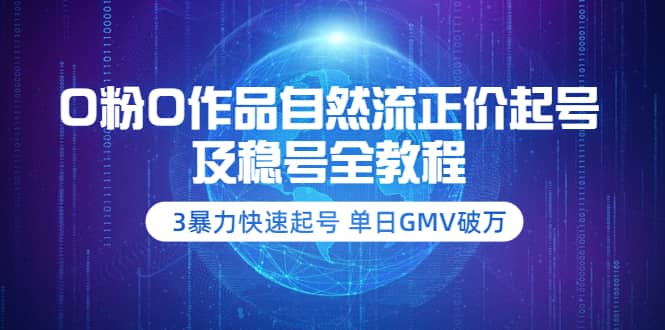 0粉0作品自然流正价起号及稳号全教程：3暴力快速起号 单日GMV破万-价值2980创鑫阁-网创项目资源站-副业项目-创业项目-搞钱项目创鑫阁