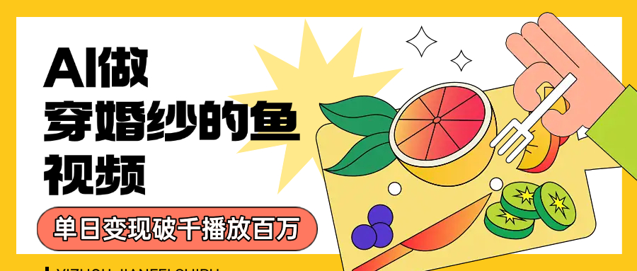 用AI 制作穿婚纱的鱼视频，单日变现1000+，轻松收割百万播放创鑫阁-网创项目资源站-副业项目-创业项目-搞钱项目创鑫阁