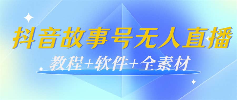 外边698的抖音故事号无人直播：6千人在线一天变现200（教程+软件+全素材）创鑫阁-网创项目资源站-副业项目-创业项目-搞钱项目创鑫阁