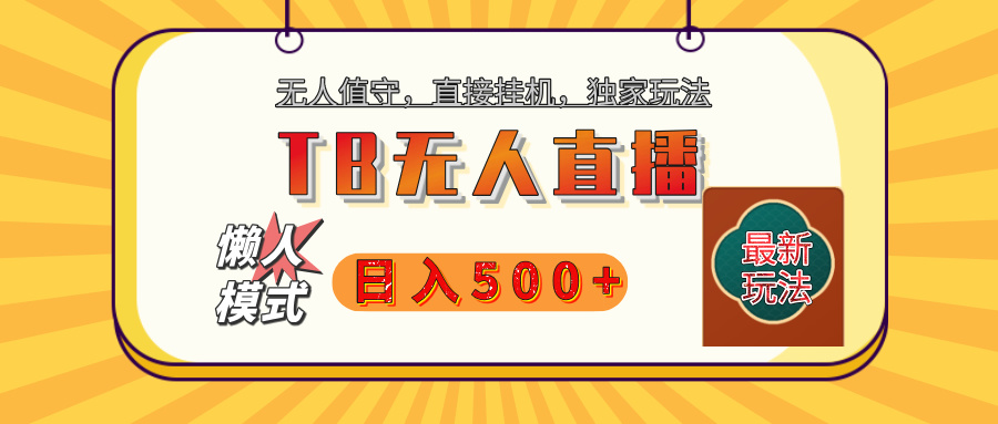 【独家】2025年TB无人直播最新玩法，单日日入500+，无人值守，自动挂机，不封号独家玩法创鑫阁-网创项目资源站-副业项目-创业项目-搞钱项目创鑫阁
