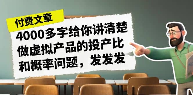 某付款文章《4000多字给你讲清楚做虚拟产品的投产比和概率问题，发发发》创鑫阁-网创项目资源站-副业项目-创业项目-搞钱项目创鑫阁