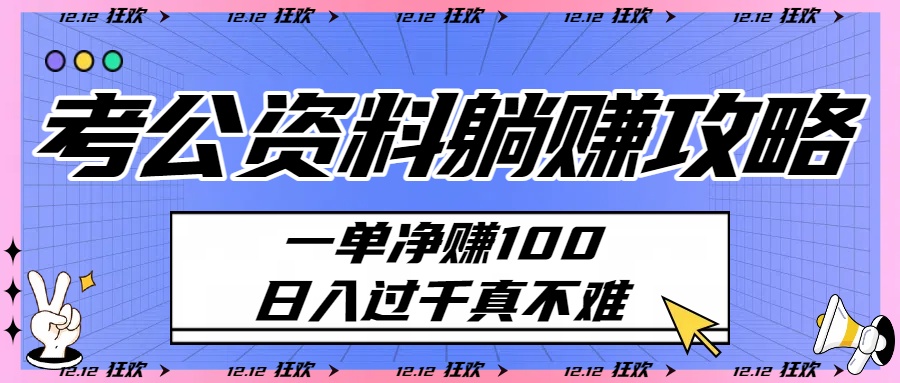 考公资料躺赚攻略：一单净赚100，日入过千真不难创鑫阁-网创项目资源站-副业项目-创业项目-搞钱项目创鑫阁