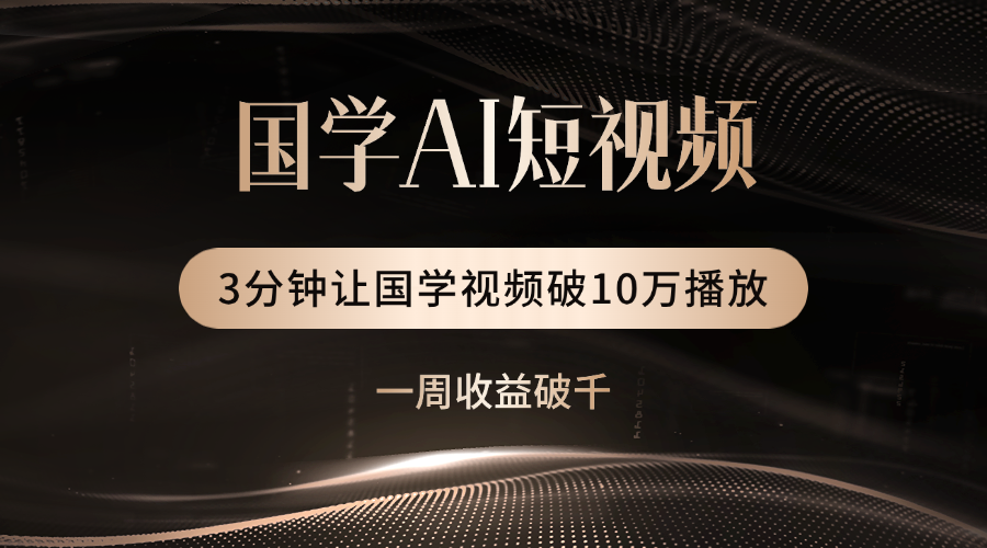 国学遇上AI！3分钟让国学视频破10万播放创鑫阁-网创项目资源站-副业项目-创业项目-搞钱项目创鑫阁