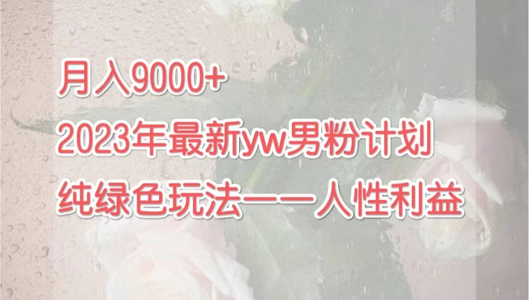 月入9000+2023年9月最新yw男粉计划绿色玩法——人性之利益创鑫阁-网创项目资源站-副业项目-创业项目-搞钱项目创鑫阁