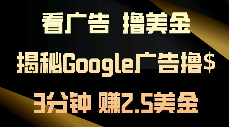 看广告，撸美金！3分钟赚2.5美金！日入200美金不是梦！揭秘Google广告撸美金全攻略！创鑫阁-网创项目资源站-副业项目-创业项目-搞钱项目创鑫阁