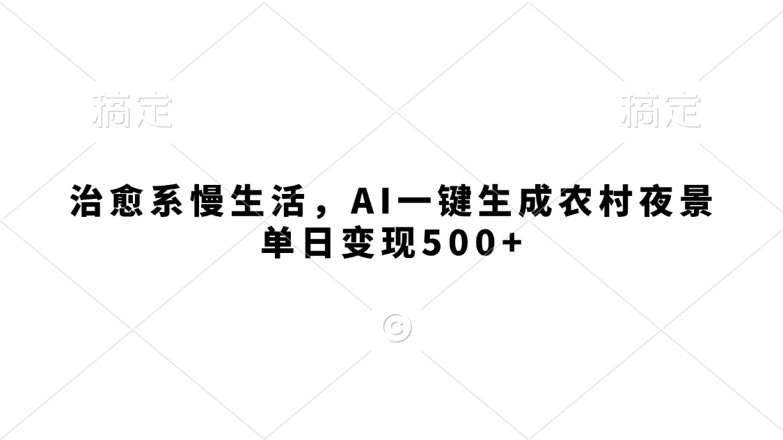 治愈系慢生活，AI一键生成农村夜景，单日变现500+创鑫阁-网创项目资源站-副业项目-创业项目-搞钱项目创鑫阁