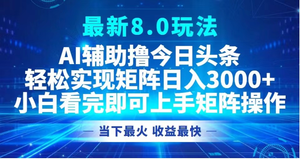 最新8.0玩法 AI辅助撸今日头条轻松实现矩阵日入3000+小白看完即可上手矩阵操作当下最火 收益最快创鑫阁-网创项目资源站-副业项目-创业项目-搞钱项目创鑫阁