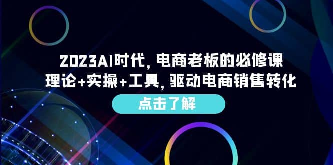 2023AI·时代，电商老板的必修课，理论+实操+工具，驱动电商销售转化创鑫阁-网创项目资源站-副业项目-创业项目-搞钱项目创鑫阁