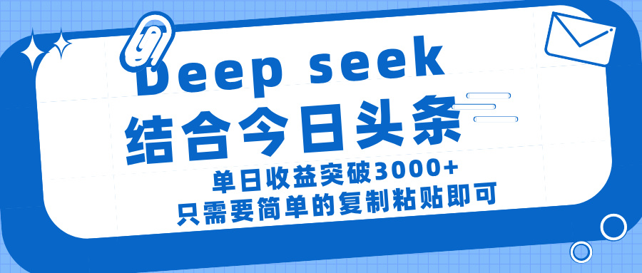 deep seek 结 合今日 头 条， 单 日收 益突破 3000+ ， 只需要 简单 的复制粘贴 即可创鑫阁-网创项目资源站-副业项目-创业项目-搞钱项目创鑫阁