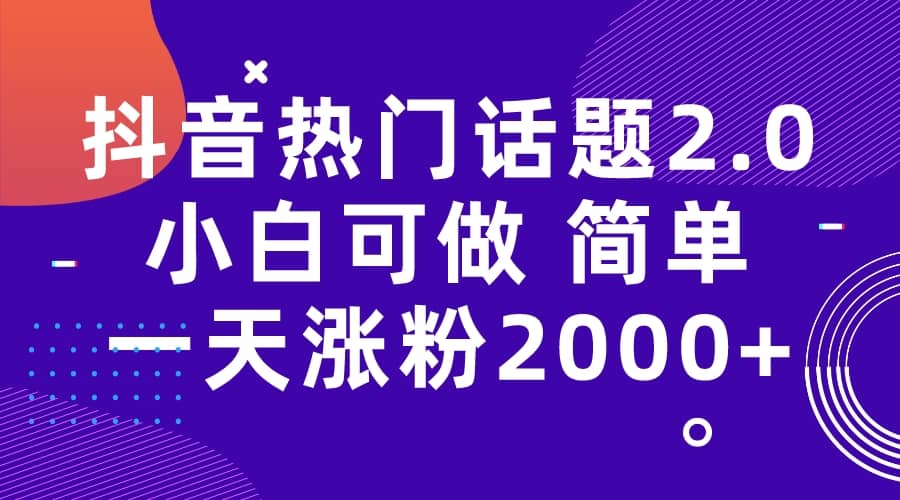抖音热门话题玩法2.0，一天涨粉2000+（附软件+素材）创鑫阁-网创项目资源站-副业项目-创业项目-搞钱项目创鑫阁