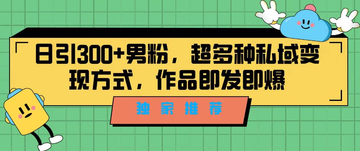 独家推荐！日引300+男粉，超多种私域变现方式，作品即发即报创鑫阁-网创项目资源站-副业项目-创业项目-搞钱项目创鑫阁