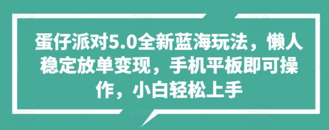蛋仔派对5.0全新蓝海玩法，懒人稳定放单变现，小白也可以轻松上手创鑫阁-网创项目资源站-副业项目-创业项目-搞钱项目创鑫阁