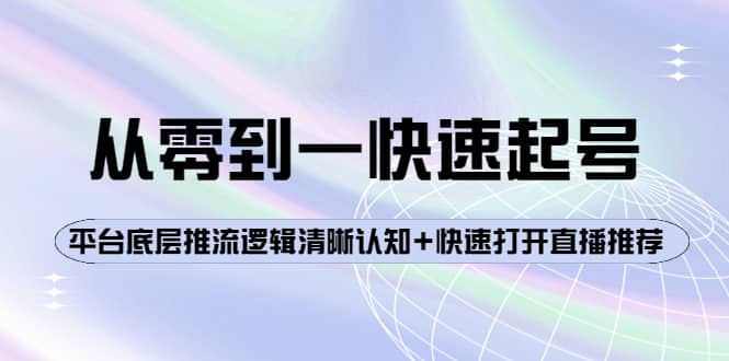 从零到一快速起号：平台底层推流逻辑清晰认知+快速打开直播推荐创鑫阁-网创项目资源站-副业项目-创业项目-搞钱项目创鑫阁