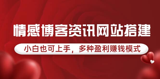 情感博客资讯网站搭建教学，小白也可上手，多种盈利赚钱模式（教程+源码）创鑫阁-网创项目资源站-副业项目-创业项目-搞钱项目创鑫阁