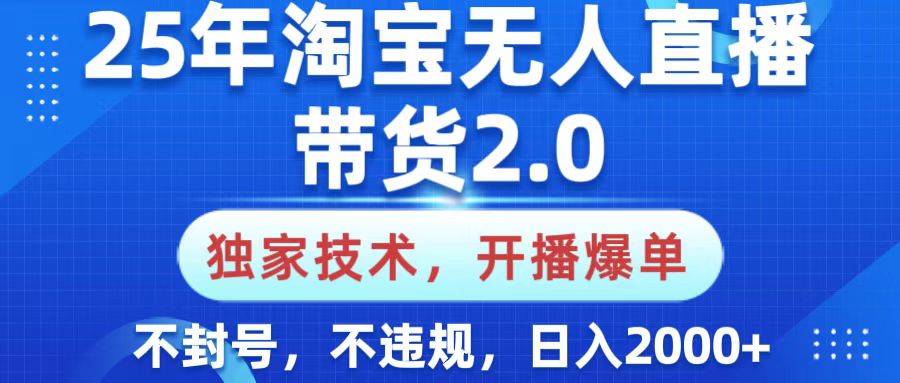 25年淘宝无人直播带货2.0，独家技术，开播爆单，纯小白易上手，不封号，不违规，，日入2000+创鑫阁-网创项目资源站-副业项目-创业项目-搞钱项目创鑫阁